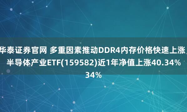 华泰证券官网 多重因素推动DDR4内存价格快速上涨,半导体产业ETF(159582)近1年净值上涨40.34%