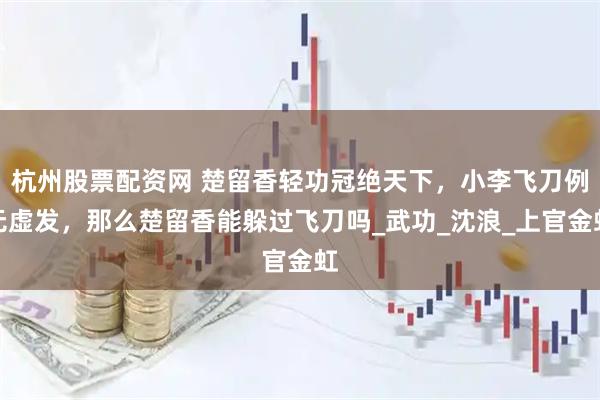 杭州股票配资网 楚留香轻功冠绝天下,小李飞刀例无虚发,那么楚留香能躲过飞刀吗_武功_沈浪_上官金虹