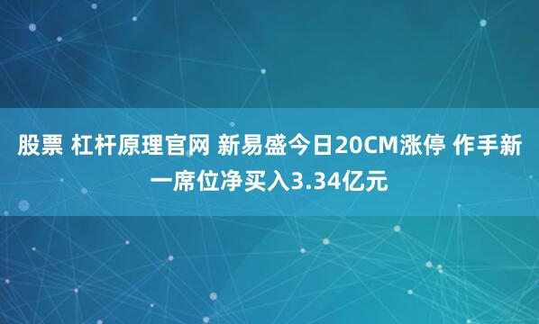 股票 杠杆原理官网 新易盛今日20CM涨停 作手新一席位净买入3.34亿元