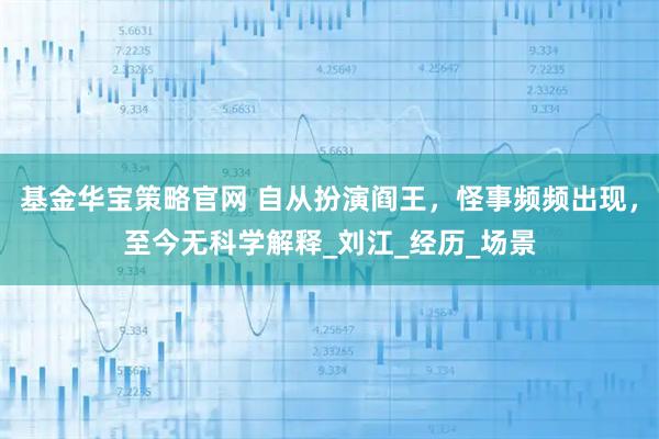 基金华宝策略官网 自从扮演阎王,怪事频频出现,至今无科学解释_刘江_经历_场景