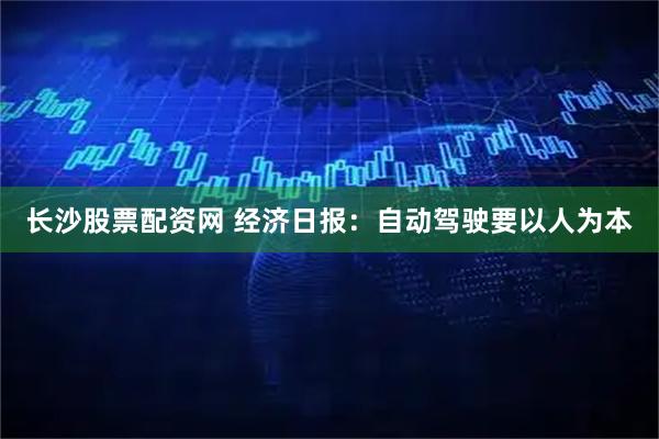 长沙股票配资网 经济日报:自动驾驶要以人为本