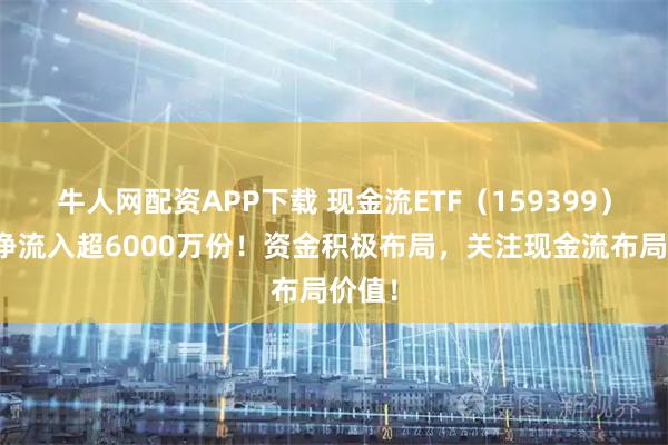 牛人网配资APP下载 现金流ETF(159399)盘中净流入超6000万份!资金积极布局,关注现金流布局价值!