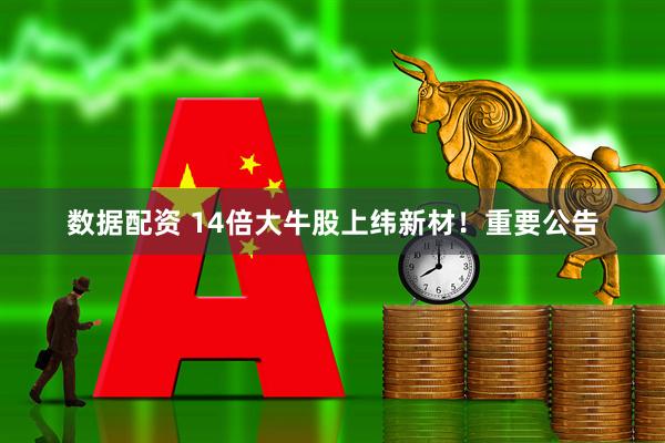 数据配资 14倍大牛股上纬新材！重要公告