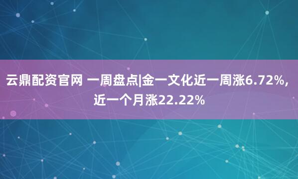 云鼎配资官网 一周盘点|金一文化近一周涨6.72%, 近一个月涨22.22%