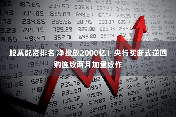 股票配资排名 净投放2000亿！央行买断式逆回购连续两月加量续作