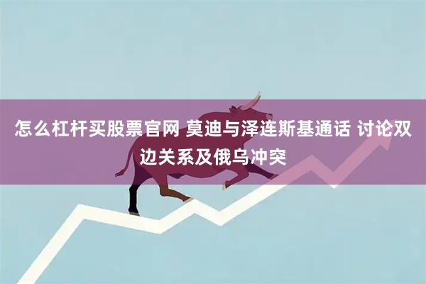 怎么杠杆买股票官网 莫迪与泽连斯基通话 讨论双边关系及俄乌冲突