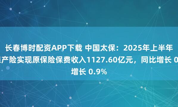长春博时配资APP下载 中国太保:2025年上半年太保产险实现原保险保费收入1127.60亿元,同比增长 0.9%