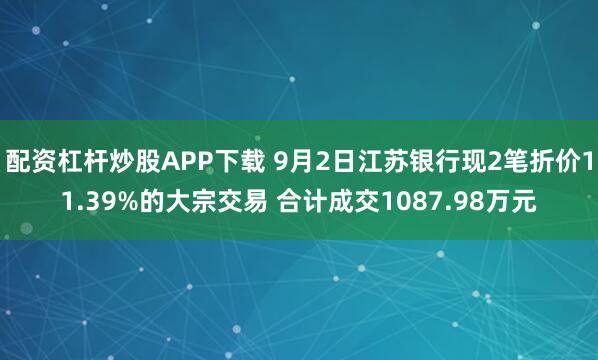 配资杠杆炒股APP下载 9月2日江苏银行现2笔折价11.39%的大宗交易 合计成交1087.98万元