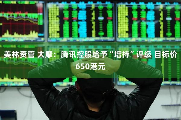 美林资管 大摩：腾讯控股给予“增持”评级 目标价650港元
